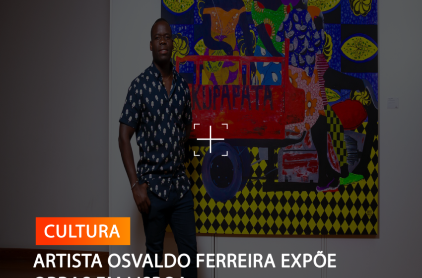  ARTISTA OSVALDO FERREIRA EXPÕE OBRAS EM LISBOA