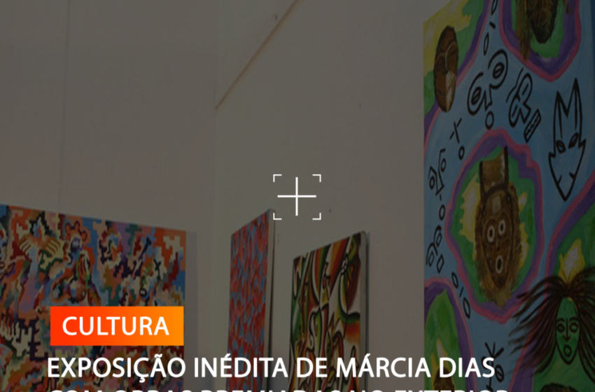  EXPOSIÇÃO INÉDITA DE MÁRCIA DIAS COM OBRAS PREMIADAS NO EXTERIOR