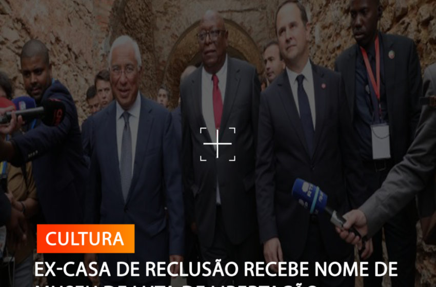  EX-CASA DE RECLUSÃO RECEBE NOME DE MUSEU DE LUTA DE LIBERTAÇÃO