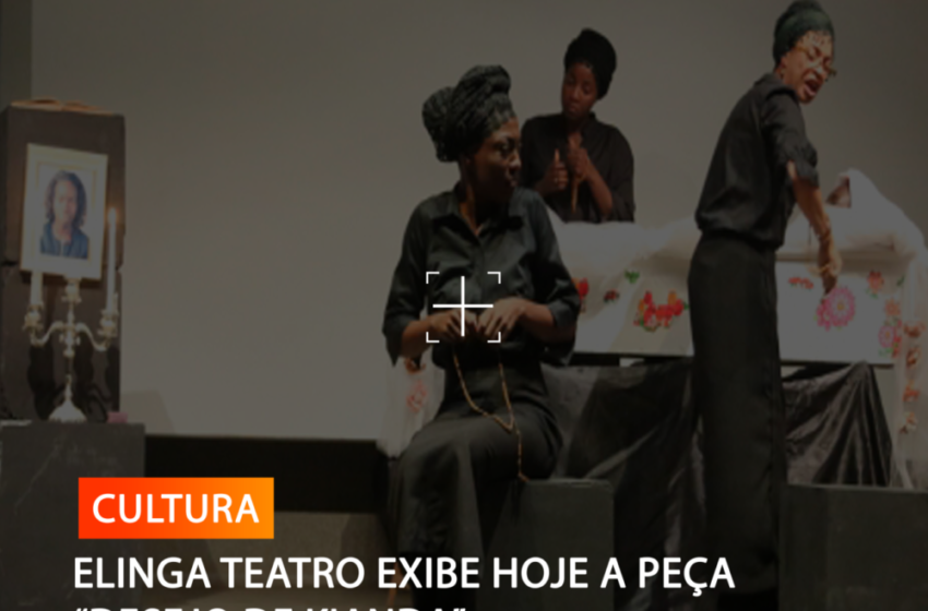  ELINGA TEATRO EXIBE HOJE A PEÇA “DESEJO DE KIANDA”