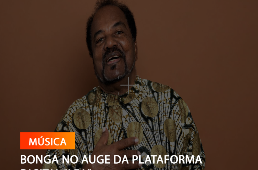  BONGA NO AUGE DA PLATAFORMA DIGITAL “LEA”