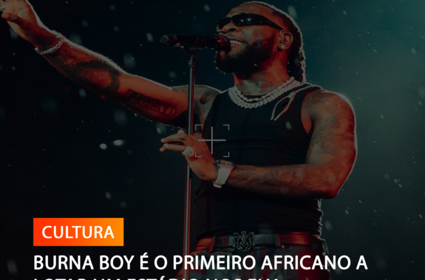  BURNA BOY É O PRIMEIRO AFRICANO A LOTAR UM ESTÁDIO NOS EUA