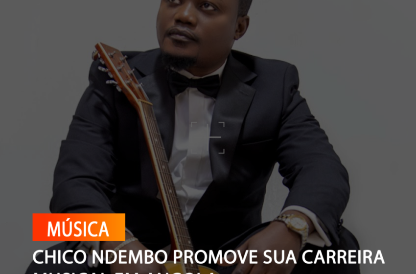  CHICO NDEMBO PROMOVE SUA CARREIRA MUSICAL EM ANGOLA