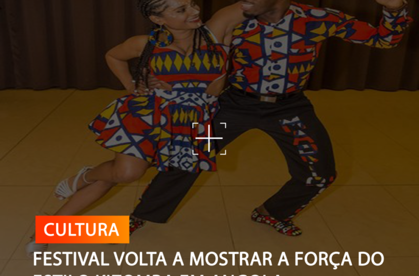  FESTIVAL VOLTA A MOSTRAR A FORÇA DO ESTILO KIZOMBA EM ANGOLA
