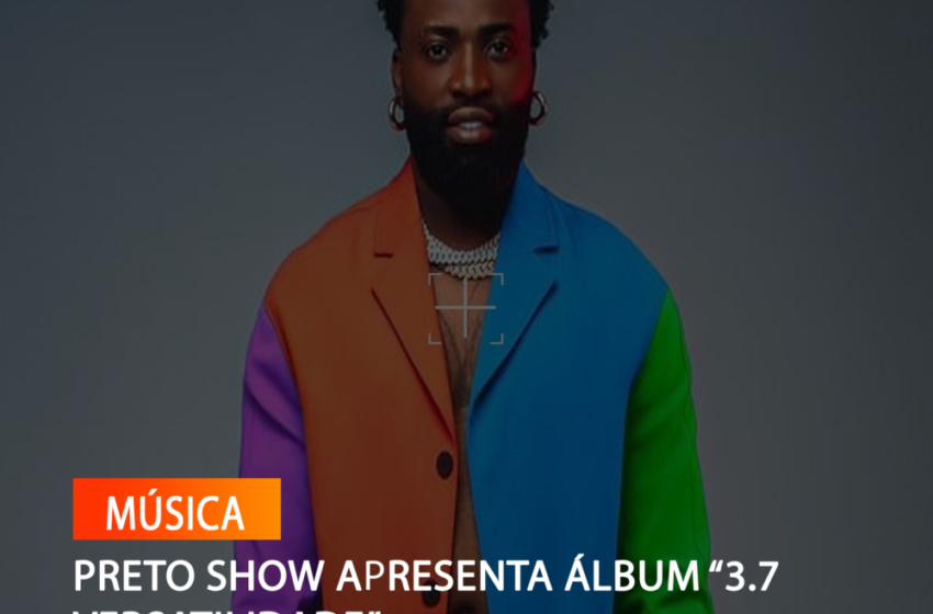  PRETO SHOW APRESENTA ÁLBUM “3.7 VERSATILIDADE”