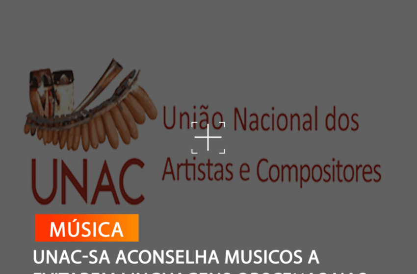 UNAC-SA ACONSELHA MUSICOS A EVITAREM LINGUAGENS OBSCENAS NAS MÚSICAS