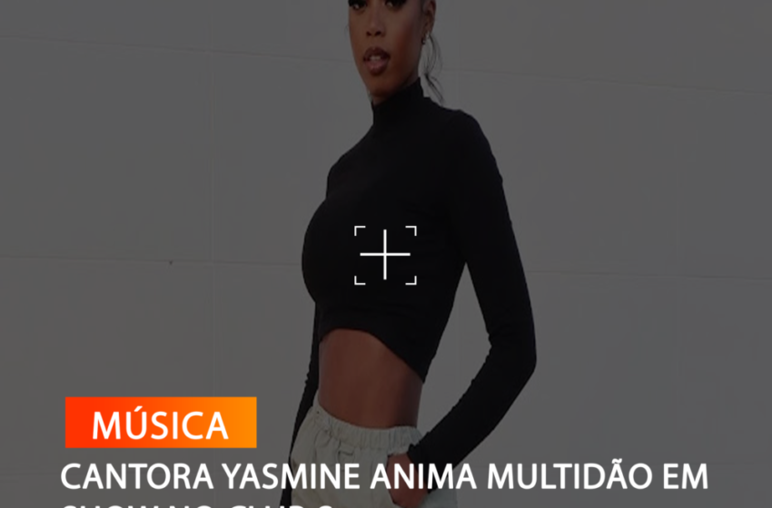  CANTORA YASMINE ANIMA MULTIDÃO EM SHOW NO CLUB S
