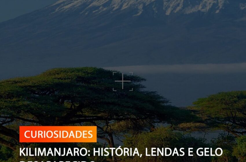 KILIMANJARO: HISTÓRIA, LENDAS E GELO DESAPARECIDO
