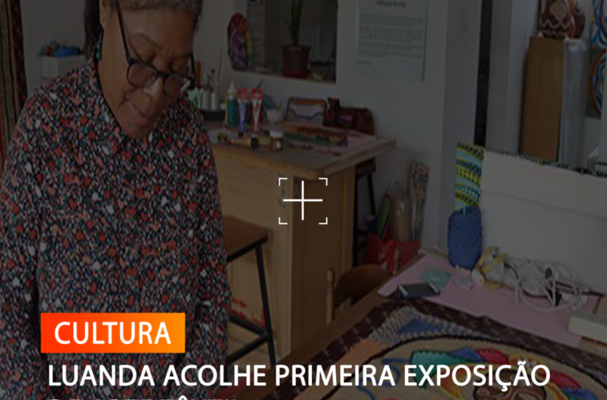  LUANDA ACOLHE PRIMEIRA EXPOSIÇÃO DE ARTE TÊXTIL