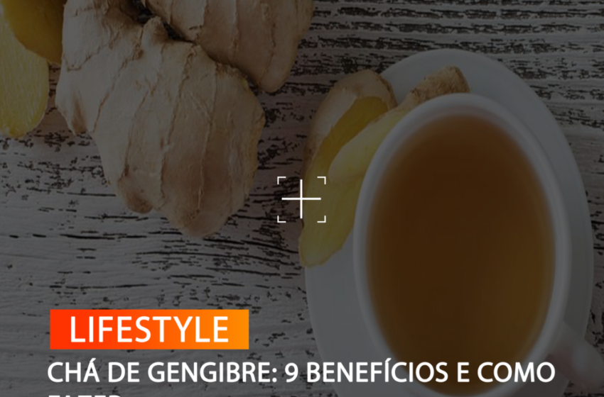  Chá de gengibre: 9 benefícios e como fazer