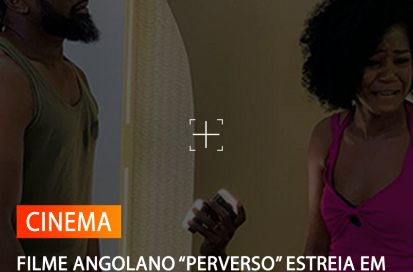  FILME ANGOLANO “PERVERSO” ESTREIA EM LISBOA